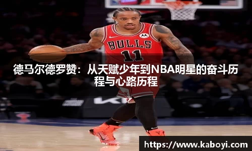 德马尔德罗赞：从天赋少年到NBA明星的奋斗历程与心路历程