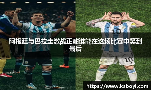 阿根廷与巴拉圭激战正酣谁能在这场比赛中笑到最后