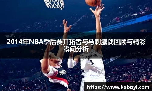 2014年NBA季后赛开拓者与马刺激战回顾与精彩瞬间分析