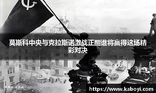 莫斯科中央与克拉斯诺激战正酣谁将赢得这场精彩对决