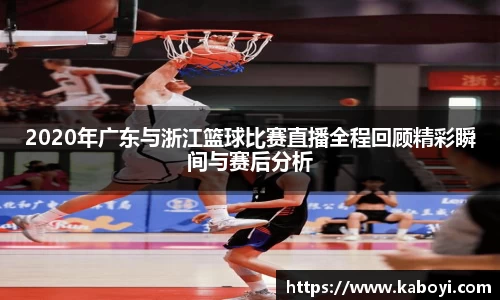2020年广东与浙江篮球比赛直播全程回顾精彩瞬间与赛后分析