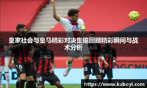 皇家社会与皇马精彩对决集锦回顾精彩瞬间与战术分析